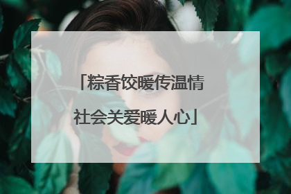 粽香饺暖传温情 社会关爱暖人心