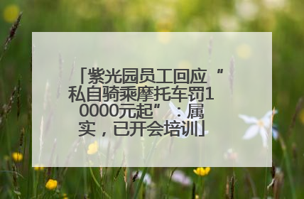 紫光园员工回应“私自骑乘摩托车罚10000元起”：属实，已开会培训