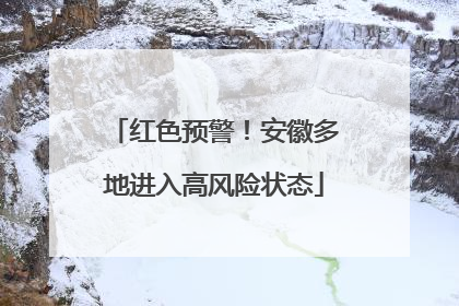 红色预警！安徽多地进入高风险状态