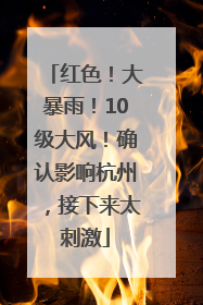 红色！大暴雨！10级大风！确认影响杭州，接下来太刺激