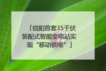 信阳首套35千伏装配式智能变电站实现“移动供电”