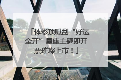 体彩顶呱刮“好运全开”星座主题即开票璀璨上市！