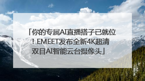 你的专属AI直播搭子已就位！EMEET发布全新4K超清双目AI智能云台摄像头