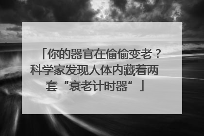 你的器官在偷偷变老？科学家发现人体内藏着两套“衰老计时器”
