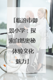 临汾市御景小学：探索自然奥秘 体验文化魅力