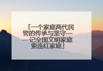 一个家庭两代民警的传承与坚守——记全国文明家庭索连红家庭