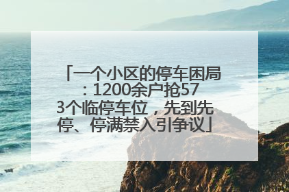 一个小区的停车困局：1200余户抢573个临停车位，先到先停、停满禁入引争议