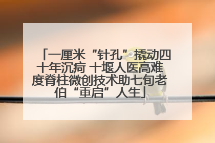 一厘米“针孔”撬动四十年沉疴 十堰人医高难度脊柱微创技术助七旬老伯“重启”人生
