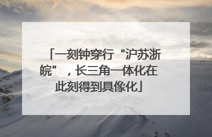 一刻钟穿行“沪苏浙皖”，长三角一体化在此刻得到具像化