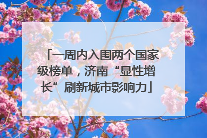 一周内入围两个国家级榜单，济南“显性增长”刷新城市影响力