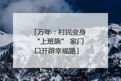 万年：村民变身“上班族” 家门口开辟幸福路