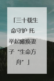 三十载生命守护 托举起瘫痪妻子“生命方舟”