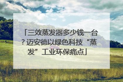 三效蒸发器多少钱一台？迈安德以绿色科技“蒸发”工业环保痛点