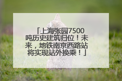 上海张园7500吨历史建筑归位！未来，地铁南京西路站将实现站外换乘！