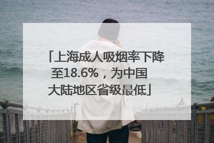 上海成人吸烟率下降至18.6%，为中国大陆地区省级最低