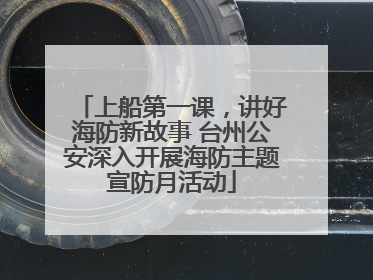 上船第一课，讲好海防新故事 台州公安深入开展海防主题宣防月活动