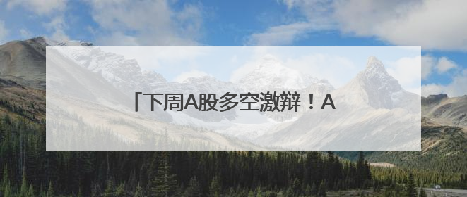 下周A股多空激辩！AI+应用又站上风口？
