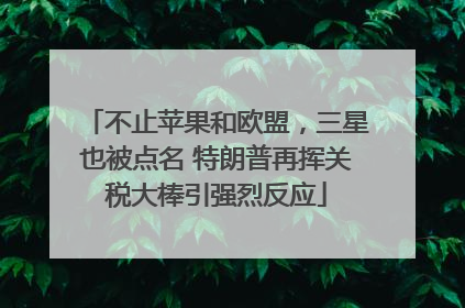 不止苹果和欧盟，三星也被点名 特朗普再挥关税大棒引强烈反应