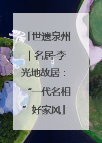 世遗泉州｜名居·李光地故居：“一代名相”好家风