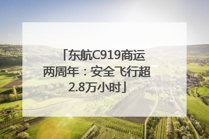 东航C919商运两周年：安全飞行超2.8万小时
