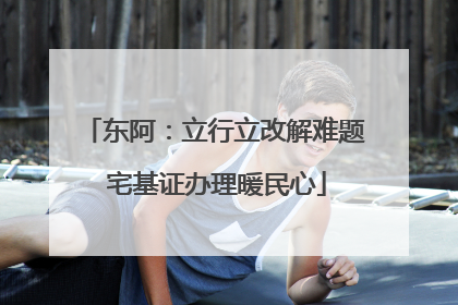 东阿：立行立改解难题 宅基证办理暖民心