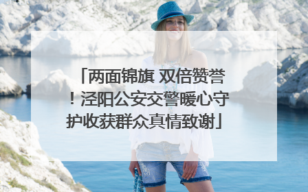 两面锦旗 双倍赞誉！泾阳公安交警暖心守护收获群众真情致谢