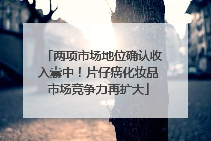 两项市场地位确认收入囊中！片仔癀化妆品市场竞争力再扩大