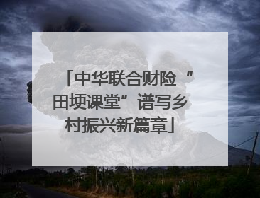 中华联合财险“田埂课堂”谱写乡村振兴新篇章
