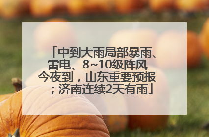 中到大雨局部暴雨、雷电、8~10级阵风今夜到，山东重要预报；济南连续2天有雨