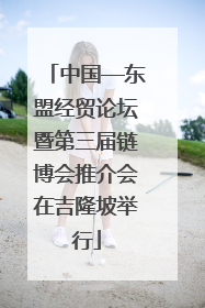 中国—东盟经贸论坛暨第三届链博会推介会在吉隆坡举行