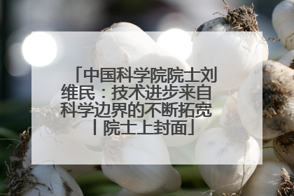 中国科学院院士刘维民：技术进步来自科学边界的不断拓宽丨院士上封面