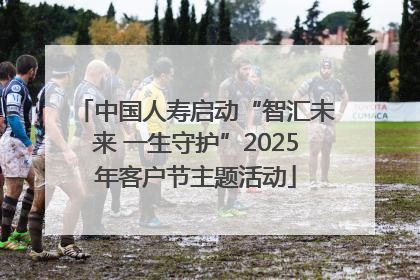 中国人寿启动“智汇未来 一生守护”2025年客户节主题活动