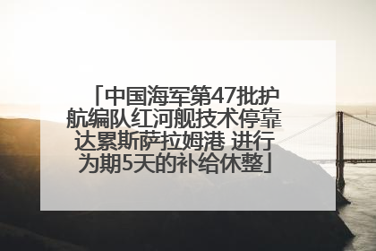中国海军第47批护航编队红河舰技术停靠达累斯萨拉姆港 进行为期5天的补给休整