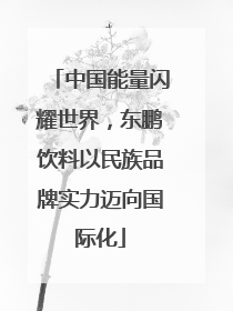 中国能量闪耀世界，东鹏饮料以民族品牌实力迈向国际化