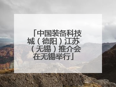 中国装备科技城（德阳）江苏（无锡）推介会在无锡举行