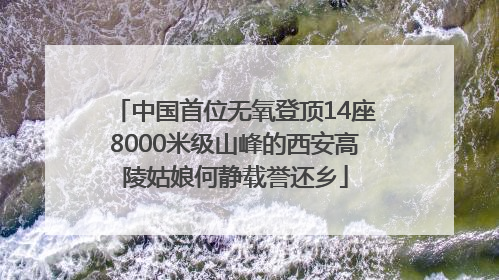 中国首位无氧登顶14座8000米级山峰的西安高陵姑娘何静载誉还乡