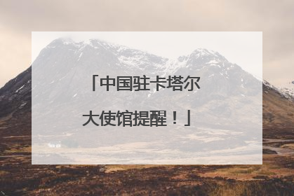 中国驻卡塔尔大使馆提醒！