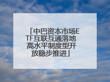 中巴资本市场ETF互联互通落地 高水平制度型开放稳步推进