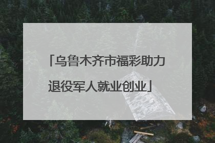 乌鲁木齐市福彩助力退役军人就业创业