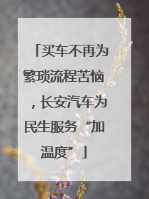 买车不再为繁琐流程苦恼，长安汽车为民生服务“加温度”