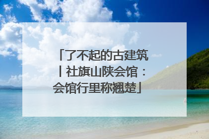了不起的古建筑丨社旗山陕会馆：会馆行里称翘楚