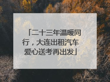 二十三年温暖同行，大连出租汽车爱心送考再出发