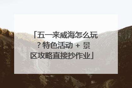 五一来威海怎么玩？特色活动 + 景区攻略直接抄作业