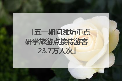 五一期间潍坊重点研学旅游点接待游客23.7万人次