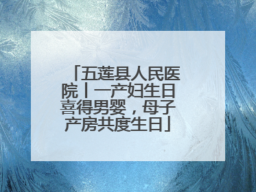 五莲县人民医院丨一产妇生日喜得男婴，母子产房共度生日