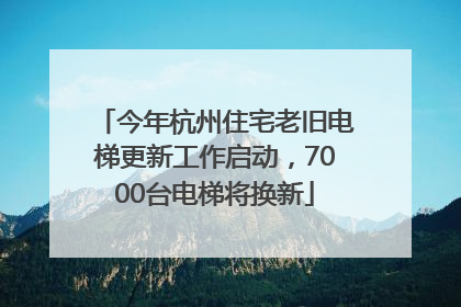 今年杭州住宅老旧电梯更新工作启动，7000台电梯将换新