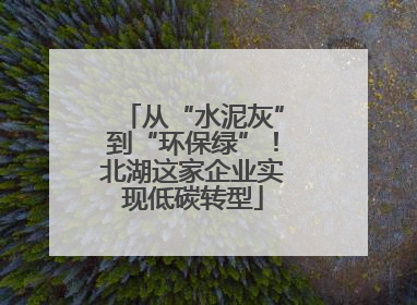 从“水泥灰”到“环保绿”！北湖这家企业实现低碳转型