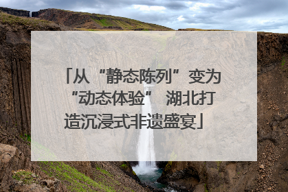从“静态陈列”变为“动态体验” 湖北打造沉浸式非遗盛宴