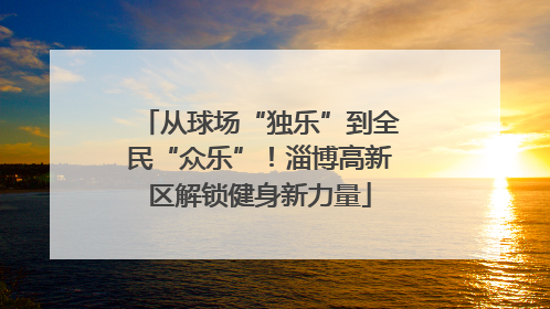 从球场“独乐”到全民“众乐”！淄博高新区解锁健身新力量