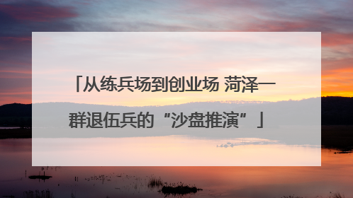 从练兵场到创业场 菏泽一群退伍兵的“沙盘推演”